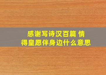 感谢写诗汉百篇 情得皇愿伴身边什么意思